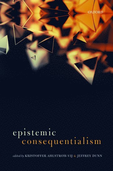 H. Kristoffer Ahlstrom-Vij, Jeffrey Dunn, University of London) Ahlstrom-Vij, H. Kristoffer (, Birkbeck College, Jeffrey (DePauw University) Dunn - Epistemic Consequentialism, Inbunden