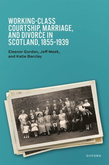 Eleanor Gordon, Jeff Meek, Katie Barclay, University of Glasgow) Gordon, Eleanor (Professor Emerita, University of Glasgow) Meek, Jeff (Lecturer in Economic and Social History, Macquarie University) Barclay, Katie (Professor and Future Fellow - Working-Class Courtship, Marriage, and Divorce in Scotland, 1855–1939, Inbunden
