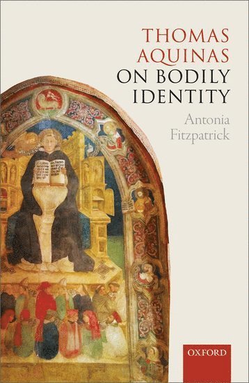 Antonia Fitzpatrick, University of Oxford) Fitzpatrick, Antonia (Departmental Lecturer in Medieval History, Departmental Lecturer in Medieval History, St. John's College, FITZPATRICK, Fitzpatrick - Thomas Aquinas on Bodily Identity, Inbunden