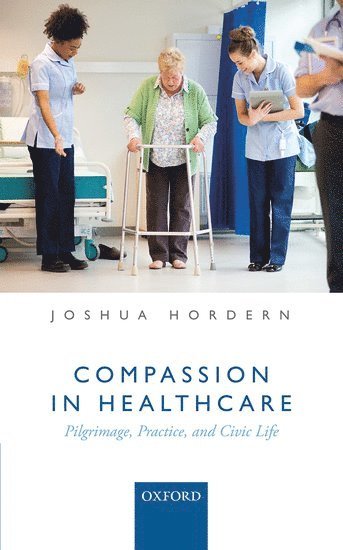 Joshua Hordern, University of Oxford) Hordern, Joshua (Associate Professor of Christian Ethics in the Faculty of Theology of Religion, University of Oxford and Fellow, Associate Professor of Christian Ethics in the Faculty of Theology of Religion, Joshua, Hordern - Compassion in Healthcare, Inbunden