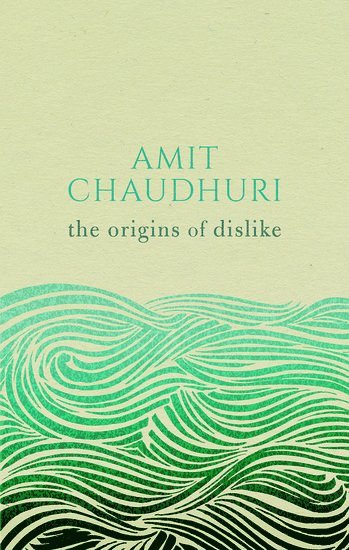 Amit Chaudhuri, University of East Anglia) Chaudhuri, Amit (Professor of Contemporary Literature - The Origins of Dislike, Inbunden
