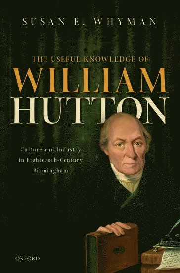 Susan E. Whyman, formerly Princeton University) Whyman, Susan E. (Independent Historian, Independent Historian - The Useful Knowledge of William Hutton, Inbunden