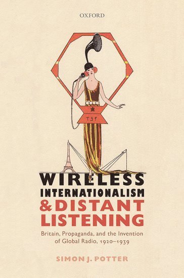Simon J. Potter, University of Bristol) Potter, Simon J. (Professor of Modern History, Professor of Modern History, Simon J Potter - Wireless Internationalism and Distant Listening, Inbunden
