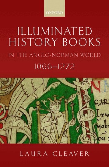 Laura Cleaver - Illuminated History Books in the Anglo-Norman World, 1066-1272, Inbunden