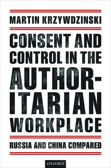 Martin Krzywdzinski, WZB Berlin Social Science Center) Krzywdzinski, Martin (Head of the Project Group 'Globalization, Work, and Production', Head of the Project Group 'Globalization, Work, and Production' - Consent and Control in the Authoritarian Workplace, Inbunden