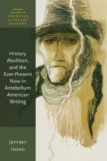 Jeffrey Insko, Oakland University) Insko, Jeffrey (Associate Professor, Director of American Studies - History, Abolition, and the Ever-Present Now in Antebellum American Writing, Inbunden