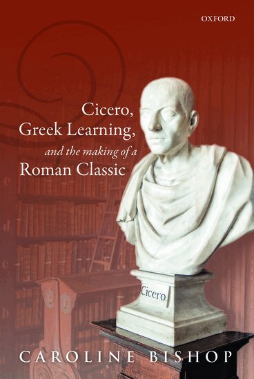 Caroline Bishop - Cicero, Greek Learning, and the Making of a Roman Classic, Inbunden
