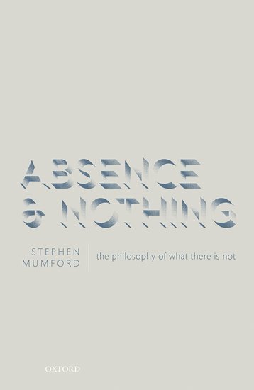 Stephen Mumford, Durham University) Mumford, Stephen (Professor of Metaphysics, Professor of Metaphysics, Department of Philosophy - Absence and Nothing, Inbunden