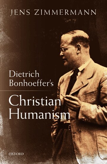 Jens Zimmermann - Dietrich Bonhoeffer's Christian Humanism, Inbunden