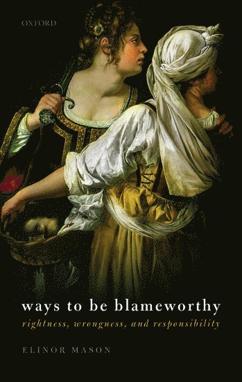 Elinor Mason, Santa Barbara) Mason, Elinor (Professor in philosophy, Professor in philosophy, The University of California - Ways to be Blameworthy, Inbunden