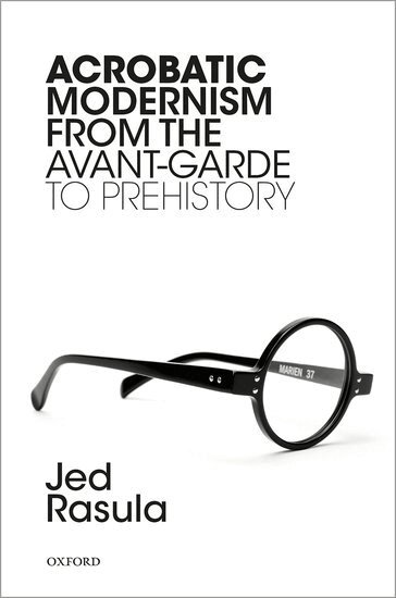 Jed Rasula - Acrobatic Modernism from the Avant-Garde to Prehistory, Inbunden
