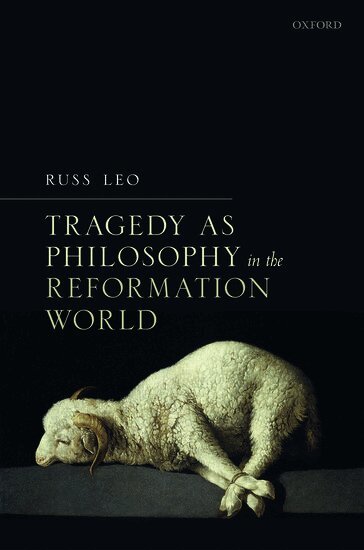 Russ Leo - Tragedy as Philosophy in the Reformation World, Inbunden