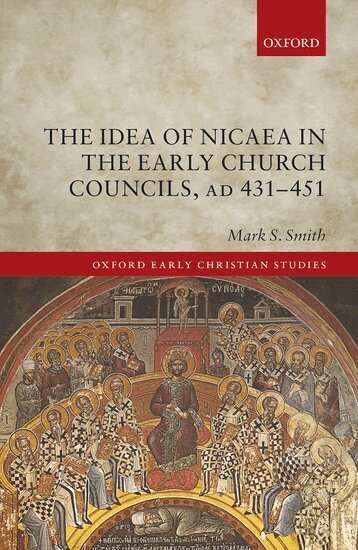 Mark S. Smith - The Idea of Nicaea in the Early Church Councils, AD 431-451, Inbunden