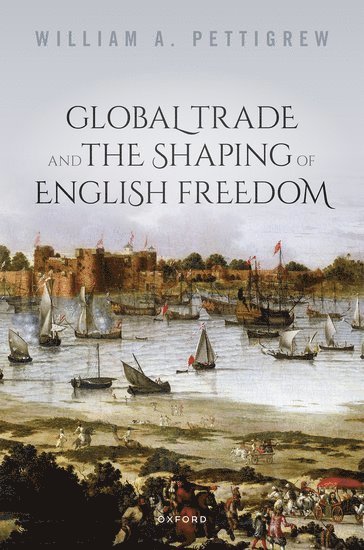 William A. Pettigrew, Lancaster University) Pettigrew, William A. (Professor of History, Professor of History, William A Pettigrew - Global Trade and the Shaping of English Freedom, Inbunden