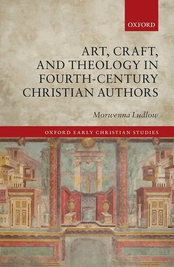Morwenna Ludlow - Art, Craft, and Theology in Fourth-Century Christian Authors, Inbunden