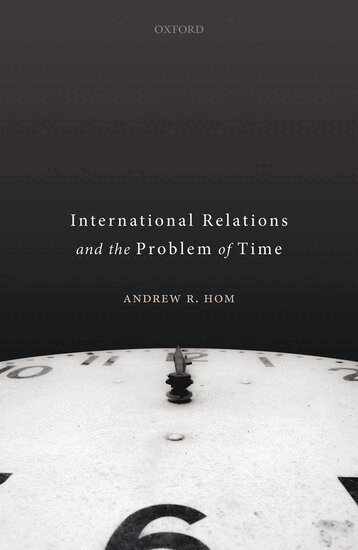 Andrew R. Hom - International Relations and the Problem of Time, Inbunden