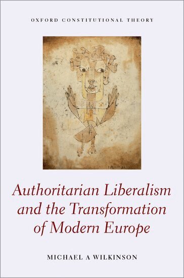 Michael A. Wilkinson - Authoritarian Liberalism and the Transformation of Modern Europe, Inbunden
