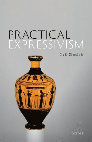 Neil Sinclair, University of Nottingham) Sinclair, Neil (Associate Professor, Department of Philosophy, Associate Professor, Department of Philosophy, Sinclair, SINCLAIR - Practical Expressivism, Inbunden