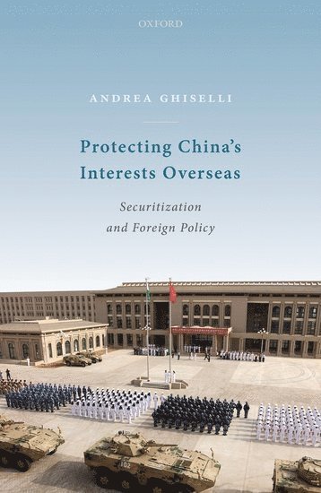 Andrea Ghiselli, Fudan University) Ghiselli, Andrea (Assistant Professor, School of International Relations and Public Affairs (SIRPA), Assistant Professor, School of International Relations and Public Affairs (SIRPA) - Protecting China's Interests Overseas, Inbunden