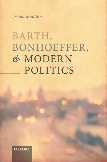 Joshua Mauldin - Barth, Bonhoeffer, and Modern Politics, Inbunden