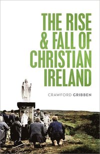 bokomslag The Rise and Fall of Christian Ireland