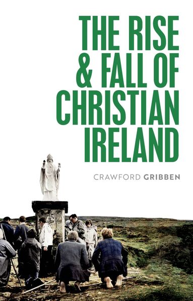 Crawford Gribben - The Rise and Fall of Christian Ireland, Häftad