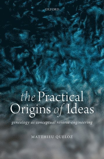Matthieu Queloz, University of Oxford) Queloz, Matthieu (Junior Research Fellow, Wolfson College and Member of the Faculty of Philosophy, QUELOZ - The Practical Origins of Ideas, Inbunden
