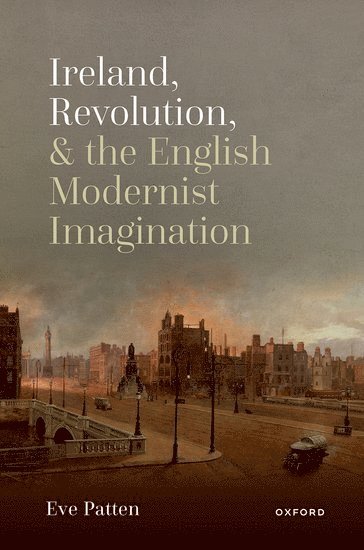 Ireland, Revolution, and the English Modernist Imagination 1