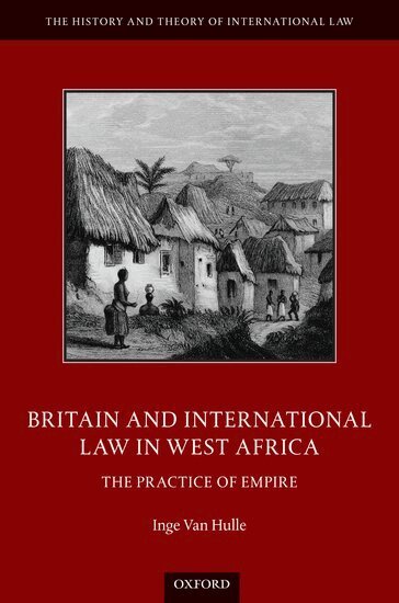 Inge Van Hulle - Britain and International Law in West Africa, Inbunden