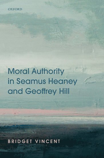 Bridget Vincent, University of Nottingham) Vincent, Bridget (Assistant Professor in Modern and Contemporary Poetry - Moral Authority in Seamus Heaney and Geoffrey Hill, Inbunden