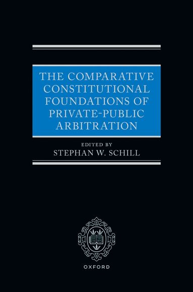 Stephan W. Schill - The Comparative Constitutional Foundations of Private-Public Arbitration, Inbunden