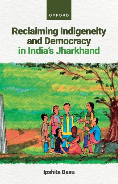 Ipshita Basu - Reclaiming Indigeneity and Democracy in India's Jharkhand, Inbunden
