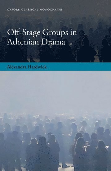 Alexandra Hardwick, Oxford) Hardwick, Alexandra (Corpus Christi College and Balliol College - Off-Stage Groups in Athenian Drama, Inbunden