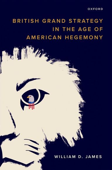 William D. James - British Grand Strategy in the Age of American Hegemony, Inbunden