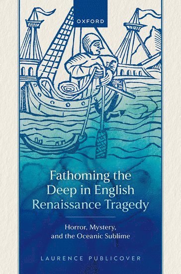 Laurence Publicover, University of Bristol) Publicover, Laurence (Senior Lecturer in English, Senior Lecturer in English - Fathoming the Deep in English Renaissance Tragedy, Inbunden