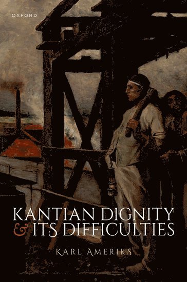 Karl Ameriks, University of Notre Dame) Ameriks, Karl (Professor of Philosophy (Emeritus) - Kantian Dignity and its Difficulties, Inbunden