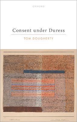 Tom Dougherty, Tom (Professor of Philosophy at the University of North Carolina at Chapel Hill) Dougherty - Consent under Duress, Inbunden