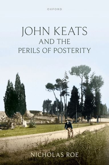 Nicholas Roe - John Keats and the Perils of Posterity, Inbunden