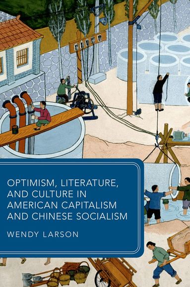 Wendy Larson - Optimism, Literature, and Culture in American Capitalism and Chinese Socialism, Inbunden