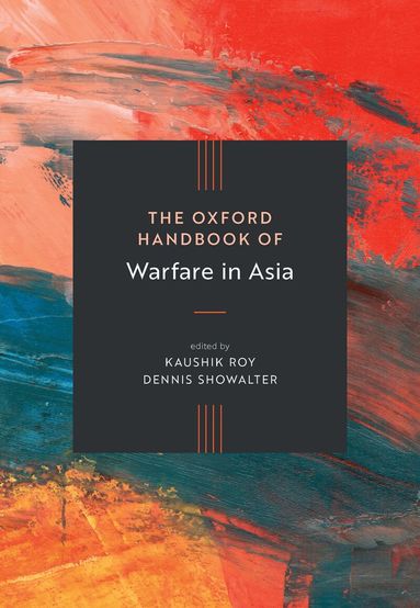 Kaushik Roy, Dennis Showalter - The Oxford Handbook of Warfare in Asia, Inbunden