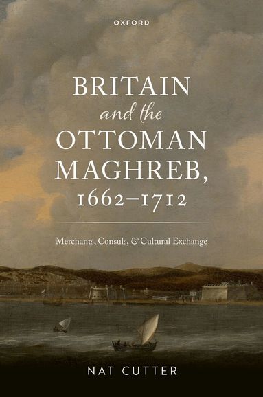 Nat Cutter - Britain and the Ottoman Maghreb, 1662–1712, Inbunden