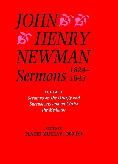 John Henry Newman Sermons 1824-1843: Volume I: Sermons on the Liturgy and Sacraments and on Christ the Mediator 1