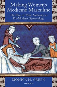 bokomslag Making Women's Medicine Masculine: The Rise of Male Authority in Pre-Modern Gynaecology