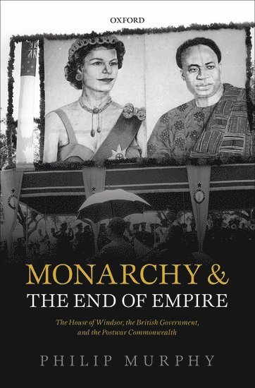 Philip Murphy, London) Murphy, Philip (Director, Director, Institute of Commonwealth Studies - Monarchy and the End of Empire, Inbunden