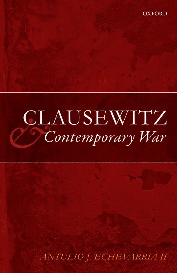 Antulio J. Echevarria II - Clausewitz and Contemporary War, Inbunden