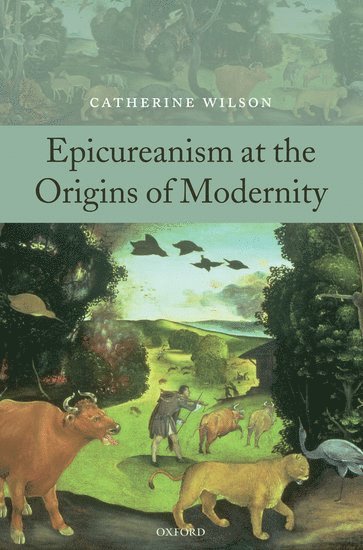 Catherine Wilson, Catherine (City University of New York/University of Aberdeen) Wilson - Epicureanism at the Origins of Modernity, Inbunden