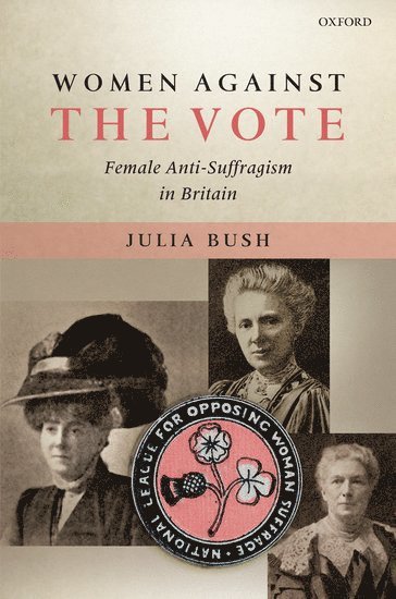 Julia Bush, University of Northampton) Bush, Julia (Dean of the of the Faculty of Arts and Social Sciences - Women Against the Vote, Inbunden