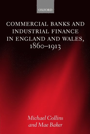 Michael Collins, Mae Baker - Commercial Banks and Industrial Finance in England and Wales, 1860-1913, Inbunden