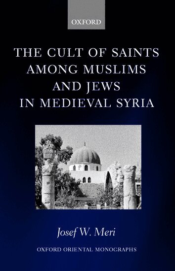 Josef W. Meri - The Cult of Saints among Muslims and Jews in Medieval Syria, Inbunden