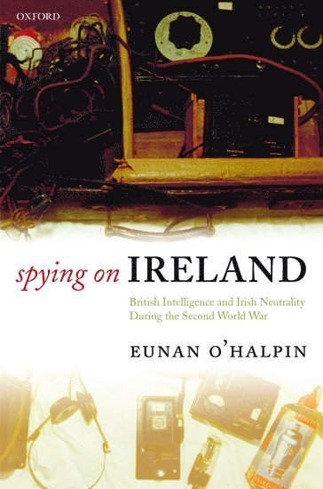 Eunan O'Halpin, Dublin) O'Halpin, Eunan (Bank of Ireland Professor of Contemporary Irish History, Trinity College - Spying on Ireland, Inbunden